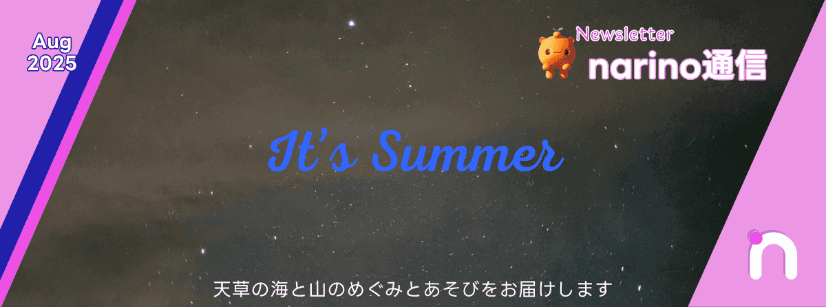 2025年8月の「narino通信」ニュースレターは、「It's Summer」をテーマに、満天の星空が広がる幻想的なデザインです。天草の海と山の恵みや遊びを届ける内容が示唆されており、夏の夜の穏やかな雰囲気が伝わってきます。